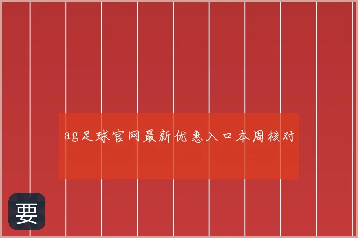 ag足球官网最新优惠入口本周核对