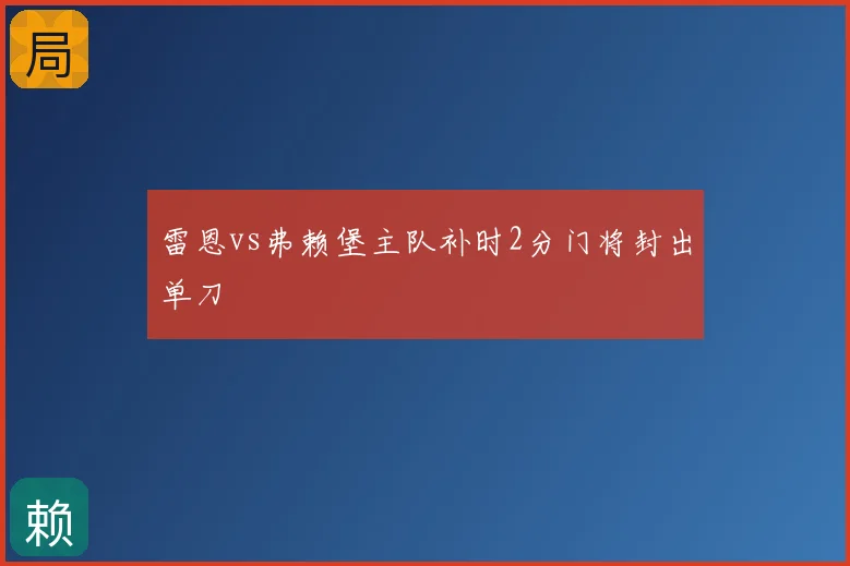 雷恩vs弗赖堡主队补时2分门将封出单刀