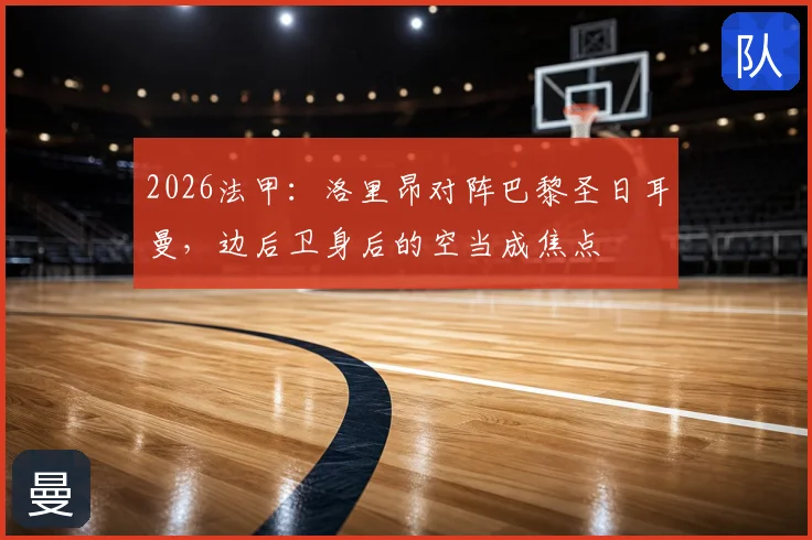 2026法甲：洛里昂对阵巴黎圣日耳曼，边后卫身后的空当成焦点