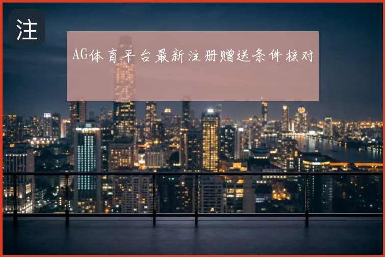 AG体育平台最新注册赠送条件核对