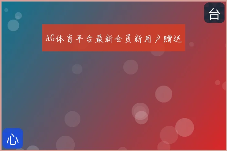 AG体育平台最新会员新用户赠送