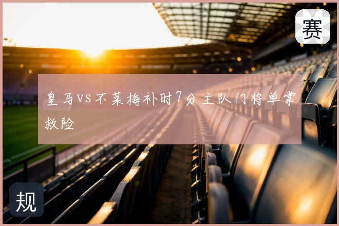 皇马vs不莱梅补时7分主队门将单掌救险