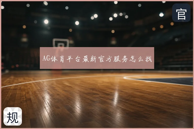 AG体育平台最新官方服务怎么找