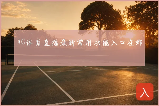 AG体育直播最新常用功能入口在哪