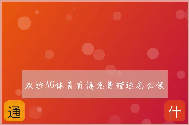 欢迎AG体育直播免费赠送怎么领
