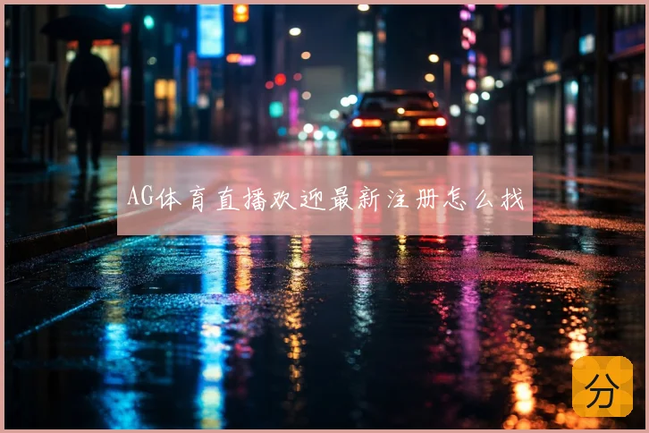 AG体育直播欢迎最新注册怎么找